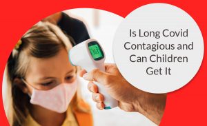Is Long Covid Contagious and Can Children Get It?