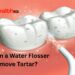 Can a Water Flosser Remove Tartar?