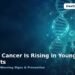 Why Cancer Is Rising in Young Adults: Causes, Warning Signs, Prevention